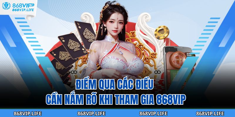 Điểm qua các điều cần nắm rõ khi tham gia 868VIP