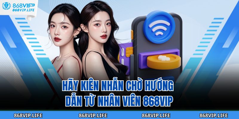 Hãy kiên nhẫn chờ hướng dẫn từ nhân viên 868VIP