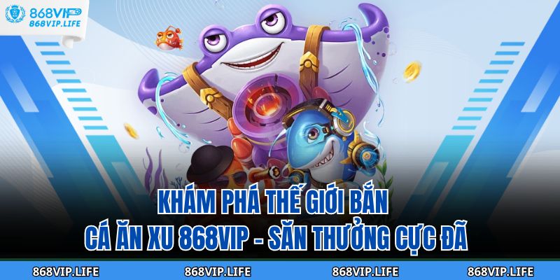 Bắn Cá Ăn Xu 868VIP