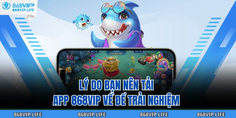 Lý do bạn nên tải app 868VIP về để trải nghiệm