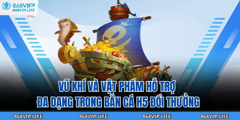 Vũ khí và vật phẩm hỗ trợ đa dạng trong bắn cá H5 đổi thưởng
